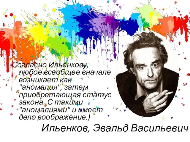 Ильенков, Эвальд Васильевич Согласно Ильенкову, любое всеобщее вначале возникает как "аномалия", затем