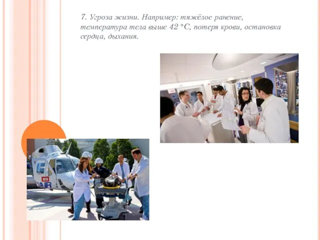 7. Угроза жизни. Например: тяжёлое ранение, температура тела выше 42 °C, потеря крови, остановка сердца, дыхания.