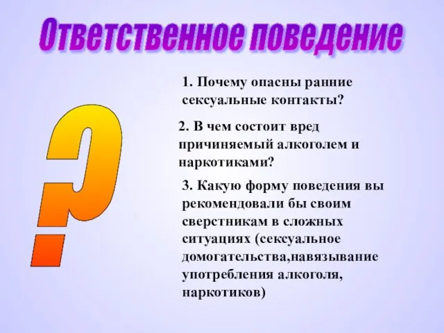 Ответственное поведение ? 1. Почему опасны ранние сексуальные контакты? 2. В чем