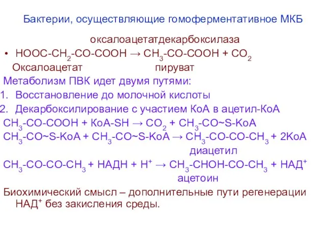 Бактерии, осуществляющие гомоферментативное МКБ оксалоацетатдекарбоксилаза НООС-СН2-СО-СООН → СН3-СО-СООН + СО2 Оксалоацетат пируват