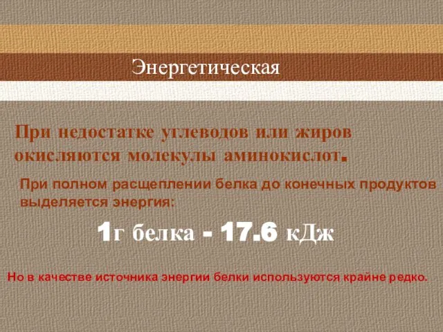 Энергетическая 1г белка - 17.6 кДж При недостатке углеводов или жиров окисляются