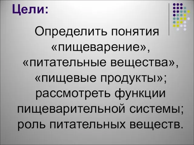 Цели: Определить понятия «пищеварение», «питательные вещества», «пищевые продукты»; рассмотреть функции пищеварительной системы; роль питательных веществ.