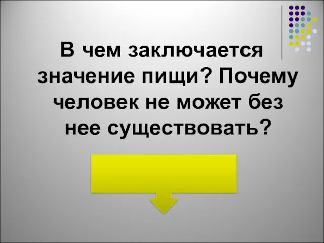 В чем заключается значение пищи? Почему человек не может без нее существовать?