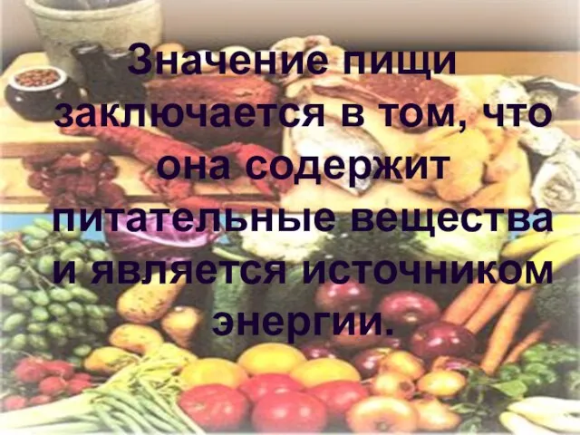 Значение пищи заключается в том, что она содержит питательные вещества и является источником энергии.