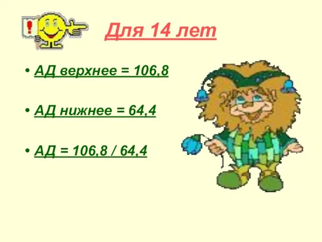 Для 14 лет АД верхнее = 106,8 АД нижнее = 64,4 АД = 106,8 / 64,4