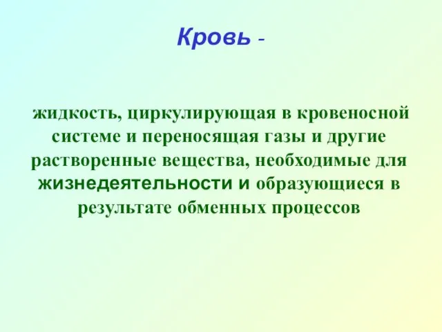 Кровь - жидкость, циркулирующая в кровеносной системе и переносящая газы и другие