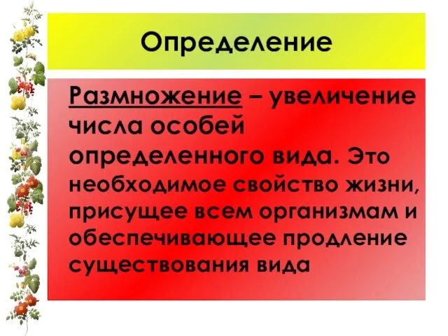 Определение Размножение – увеличение числа особей определенного вида. Это необходимое свойство жизни,