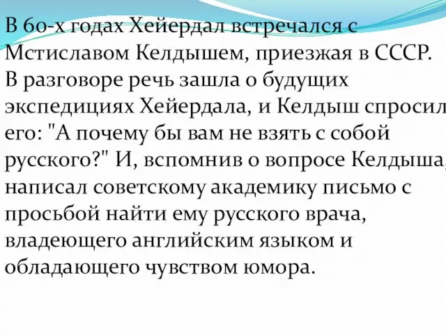 В 60-х годах Хейердал встречался с Мстиславом Келдышем, приезжая в СССР. В