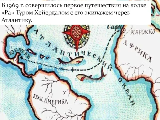 В 1969 г. совершилось первое путешествия на лодке «Ра» Туром Хейердалом с его экипажем через Атлантику.