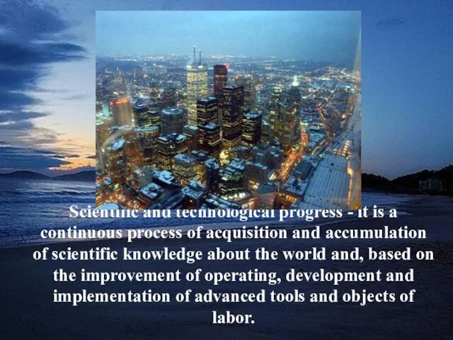 Scientific and technological progress - it is a continuous process of acquisition