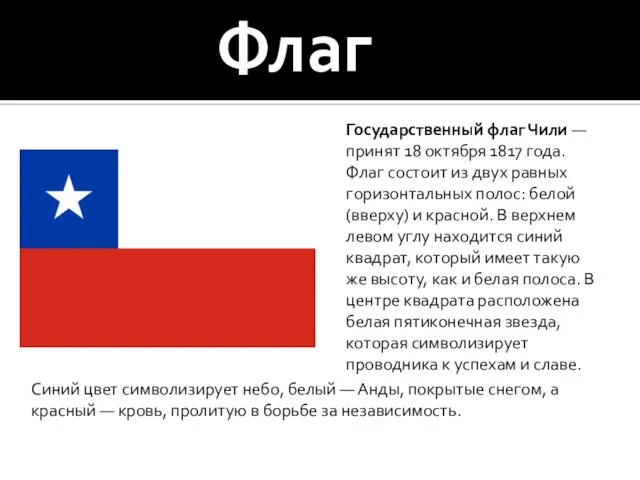 Флаг Государственный флаг Чили — принят 18 октября 1817 года. Флаг состоит