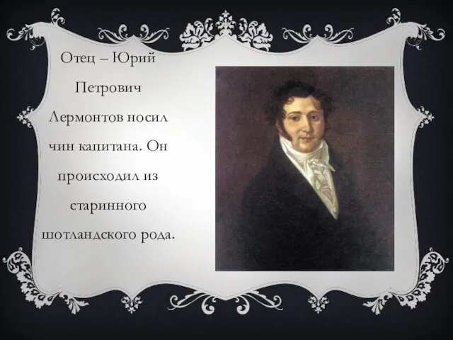 Отец – Юрий Петрович Лермонтов носил чин капитана. Он происходил из старинного шотландского рода.