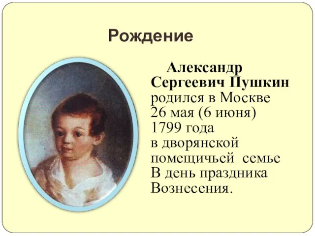 Рождение Александр Сергеевич Пушкин родился в Москве 26 мая (6 июня) 1799