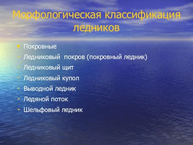 Морфологическая классификация ледников Покровные Ледниковый покров (покровный ледник) Ледниковый щит Ледниковый купол