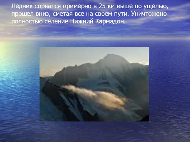 Ледник сорвался примерно в 25 км выше по ущелью, прошел вниз, сметая