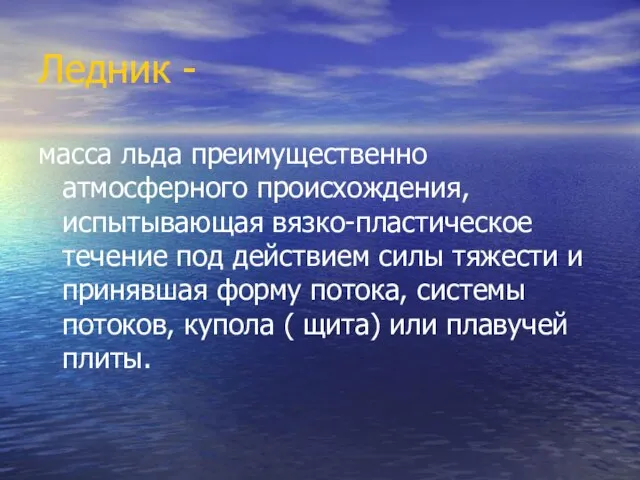 Ледник - масса льда преимущественно атмосферного происхождения, испытывающая вязко-пластическое течение под действием