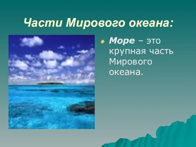 Части Мирового океана: Море – это крупная часть Мирового океана.