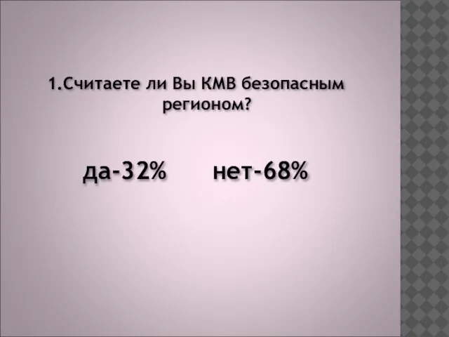 1.Считаете ли Вы КМВ безопасным регионом? да-32% нет-68%