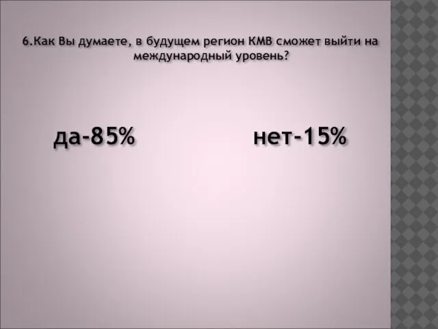 6.Как Вы думаете, в будущем регион КМВ сможет выйти на международный уровень? да-85% нет-15%