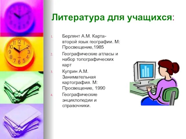 Литература для учащихся: Берлянт А.М. Карта-второй язык географии. М:Просвещение,1985 Географические атласы и