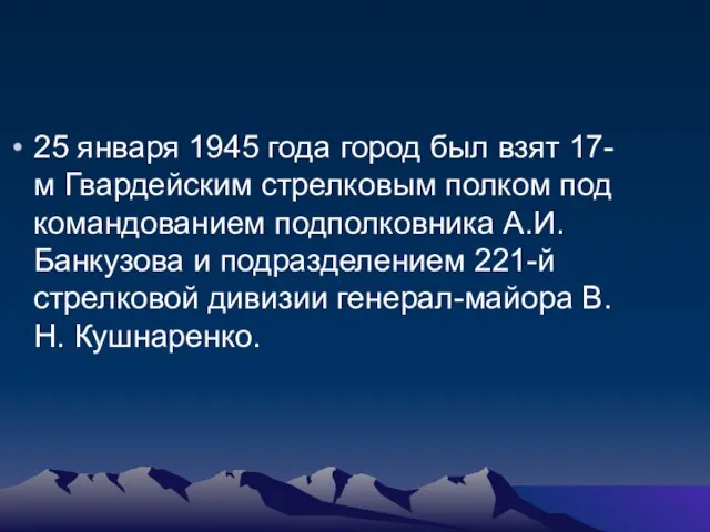 25 января 1945 года город был взят 17-м Гвардейским стрелковым полком под