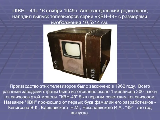 Производство этих телевизоров было закончено в 1962 году. Всего разными заводами страны