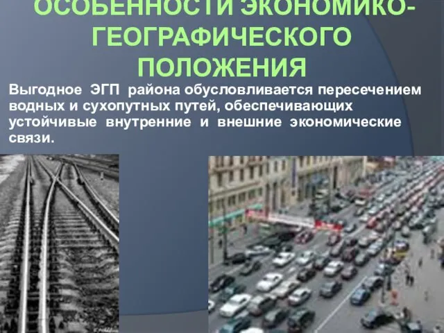 ОСОБЕННОСТИ ЭКОНОМИКО-ГЕОГРАФИЧЕСКОГО ПОЛОЖЕНИЯ Выгодное ЭГП района обусловливается пересечением водных и сухопутных путей,