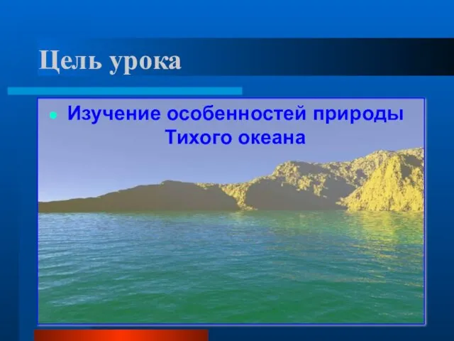 Цель урока Изучение особенностей природы Тихого океана