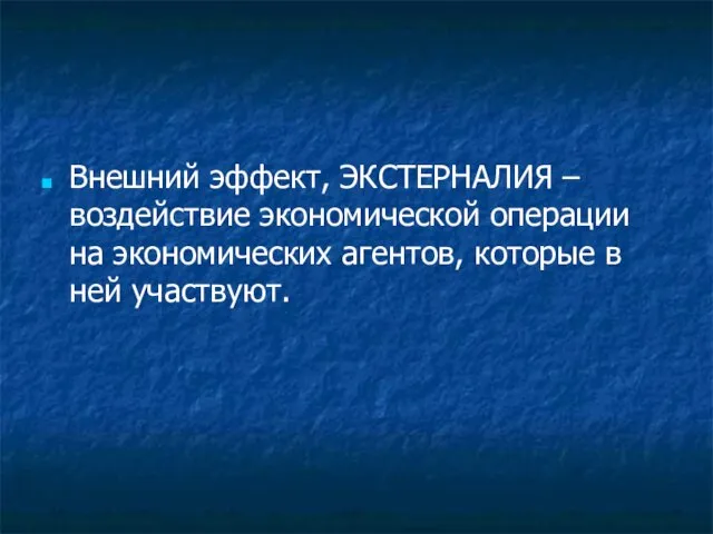 Внешний эффект, ЭКСТЕРНАЛИЯ – воздействие экономической операции на экономических агентов, которые в ней участвуют.