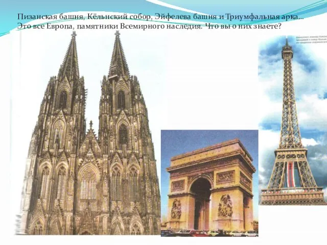 Пизанская башня, Кёльнский собор, Эйфелева башня и Триумфальная арка… Это все Европа,