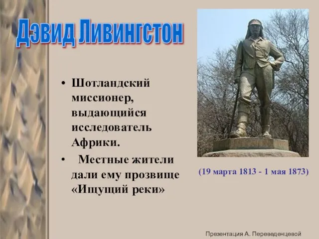 Шотландский миссионер, выдающийся исследователь Африки. Местные жители дали ему прозвище «Ищущий реки»