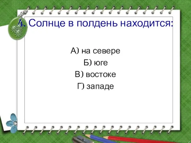 4. Солнце в полдень находится: А) на севере Б) юге В) востоке Г) западе