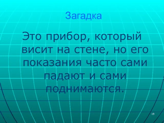 Загадка Это прибор, который висит на стене, но его показания часто сами падают и сами поднимаются.