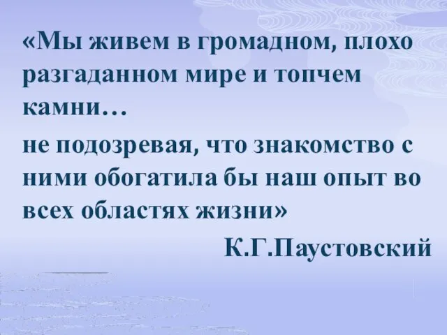 «Мы живем в громадном, плохо разгаданном мире и топчем камни… не подозревая,