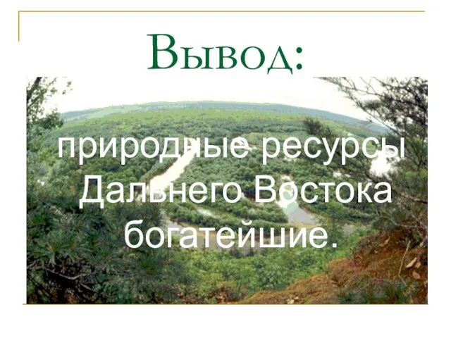 Вывод: природные ресурсы Дальнего Востока богатейшие.