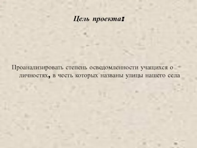 Цель проекта: Проанализировать степень осведомленности учащихся о личностях, в честь которых названы улицы нашего села