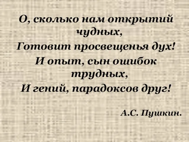 О, сколько нам открытий чудных, Готовит просвещенья дух! И опыт, сын ошибок