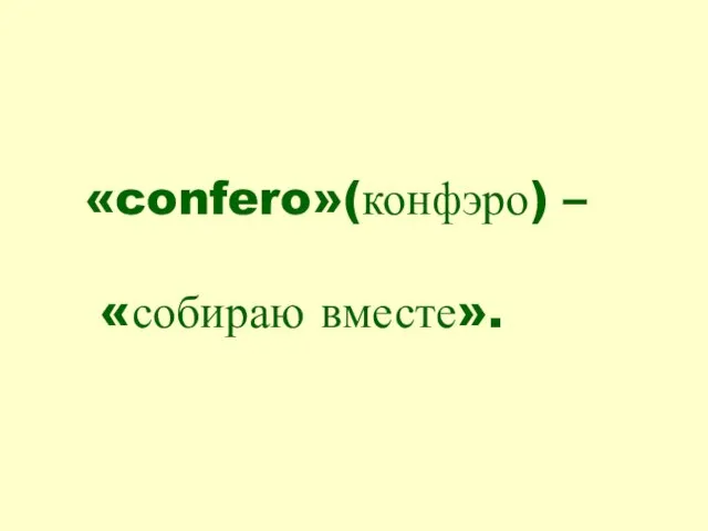 «confero»(конфэро) – «собираю вместе».