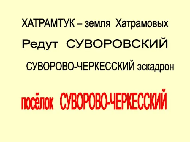 Редут СУВОРОВСКИЙ ХАТРАМТУК – земля Хатрамовых СУВОРОВО-ЧЕРКЕССКИЙ эскадрон посёлок СУВОРОВО-ЧЕРКЕССКИЙ посёлок СУВОРОВО-ЧЕРКЕССКИЙ