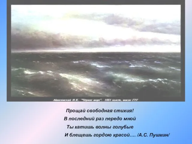 Прощай свободная стихия! В последний раз передо мной Ты катишь волны голубые
