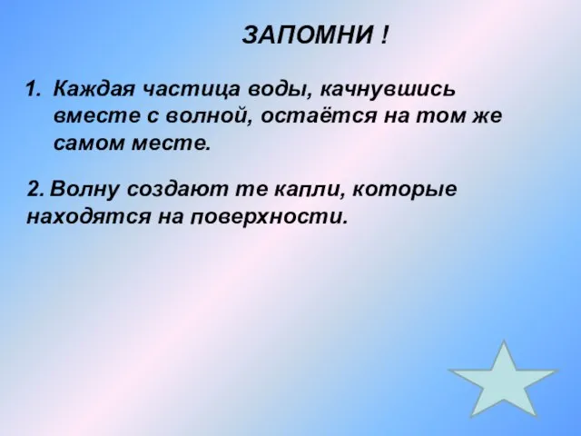 ЗАПОМНИ ! Каждая частица воды, качнувшись вместе с волной, остаётся на том