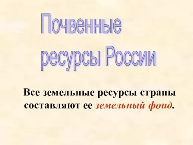 Почвенные ресурсы России Все земельные ресурсы страны составляют ее земельный фонд.