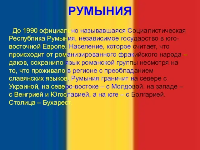 РУМЫНИЯ До 1990 официально называвшаяся Социалистическая Республика Румыния, независимое государство в юго-восточной