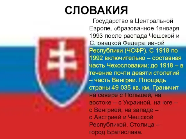 СЛОВАКИЯ Государство в Центральной Европе, образованное 1января 1993 после распада Чешской и
