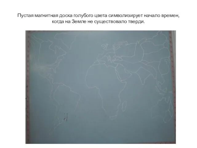 Пустая магнитная доска голубого цвета символизирует начало времен, когда на Земле не существовало тверди.