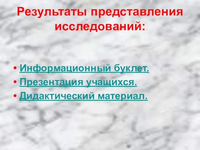 Результаты представления исследований: Информационный буклет. Презентация учащихся. Дидактический материал.