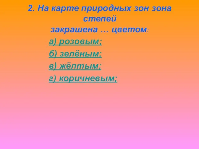 2. На карте природных зон зона степей закрашена … цветом: а) розовым;