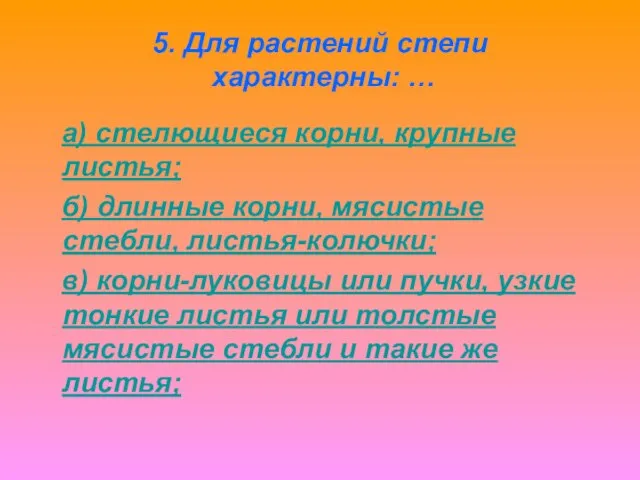 5. Для растений степи характерны: … а) стелющиеся корни, крупные листья; б)