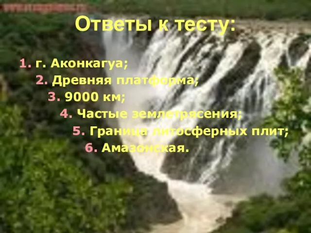 Ответы к тесту: 1. г. Аконкагуа; 2. Древняя платформа; 3. 9000 км;