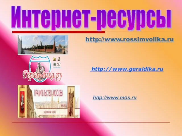 Интернет-ресурсы http://www.geraldika.ru http://www.mos.ru http://www.rossimvolika.ru